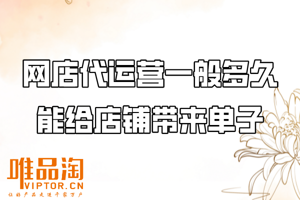 網店代運營一般多久能給店鋪帶來單子？