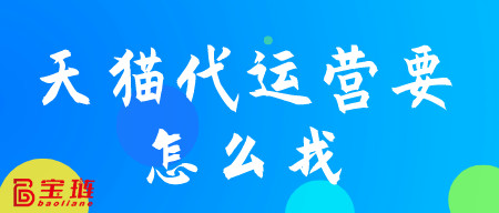 天貓代運營要怎么找？這些你要注意