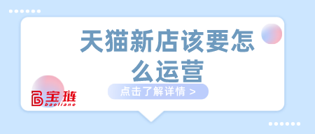 天貓新店該要怎么運營？做天貓這幾點要學會