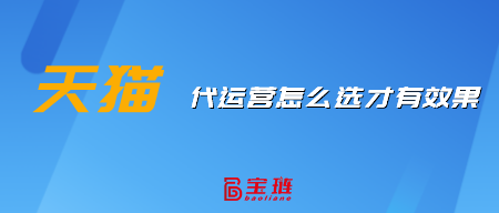 天貓代運營怎么選才有效果？這樣挑選才不會錯！