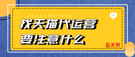 找天貓代運營要注意什么？