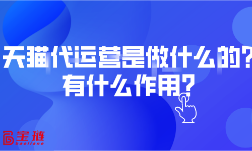 天貓代運營是做什么的？有什么作用