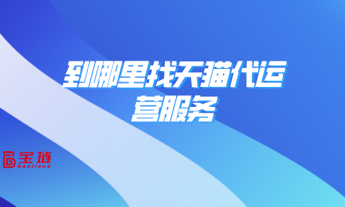到哪里找天貓代運營服務？天貓代運營服務有效嗎？