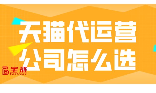 天貓代運營公司怎么選？怎樣才能找到靠譜的代運營公司？