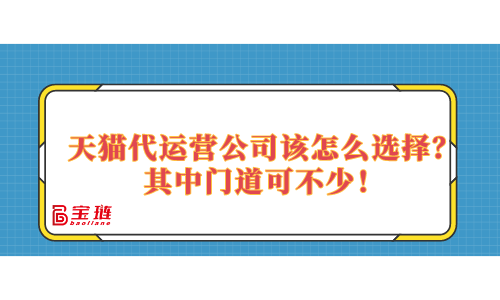 天貓代運營公司該怎么選擇？其中門道可不少！
