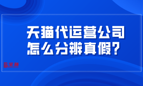 天貓代運營公司怎么分辨真假？掌握這幾招很難被騙！