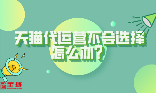 天貓代運營不會選擇？這些你要知道