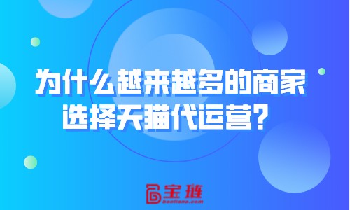 為什么越來越多的商家選擇天貓代運營？