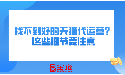 找不到好的天貓代運營？這些細節要注意