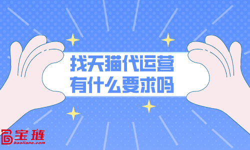 找天貓代運營有什么要求嗎？什么樣的店鋪能找代運營？