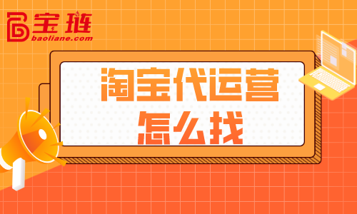 淘寶代運營怎么找？什么樣的代運營才好？
