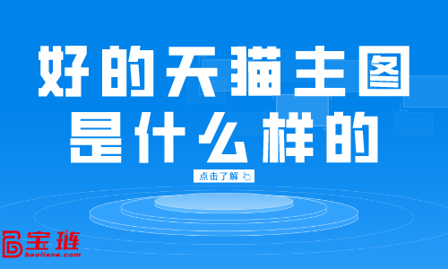 好的天貓主圖是什么樣的？天貓主圖點擊率怎么提高？