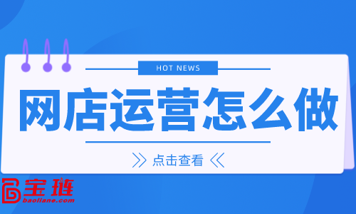　網店運營怎么做？什么是網店代運營？