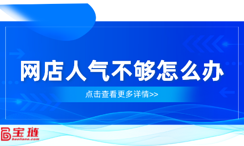 網店人氣不夠怎么辦？網店流量怎么提高？