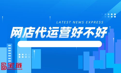 網店代運營好不好？有什么用？