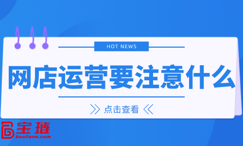 網店運營要注意什么？這幾點要把握好