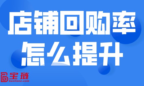 店鋪回購率怎么提升？如何留住天貓店的客戶？