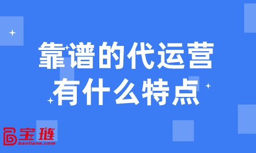 靠譜的代運營有什么特點？什么樣的代運營才是我們需要的？