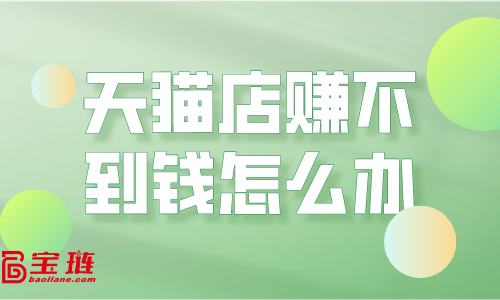 天貓店賺不到錢？運營思路要改變
