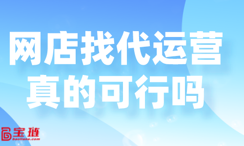 網店找代運營真的可行嗎？好的代運營怎么找？