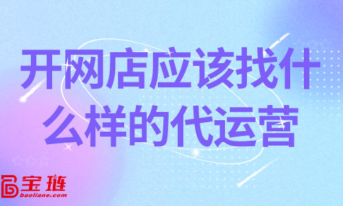 開網店應該找什么樣的代運營？靠譜的代運營怎么找？