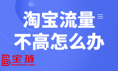 淘寶流量不高怎么辦？淘寶常見獲客方式介紹