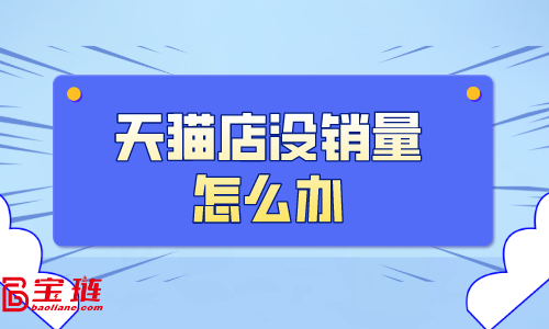 天貓店沒銷量怎么辦？天貓銷量如何提高？
