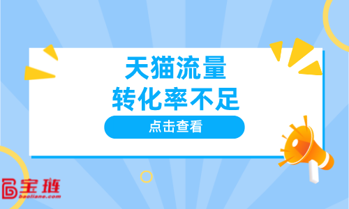 天貓流量轉化率不足？怎么辦？如何獲得精準流量？