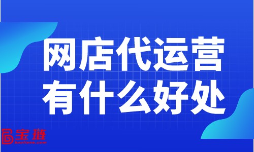 網店代運營有什么好處？為什么大家都在找網店代運營？
