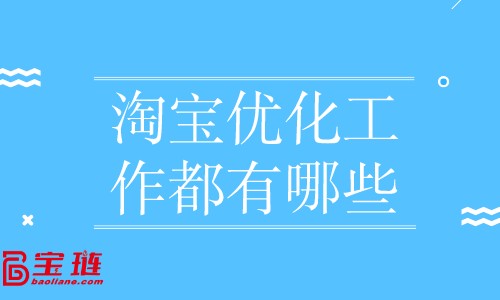 淘寶優化工作都有哪些？店鋪優化怎么做？