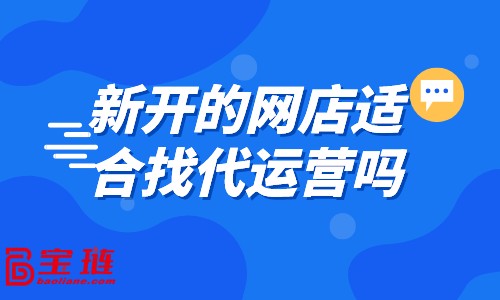 新開的網店適合找代運營嗎？什么樣的店鋪適合找代運營？