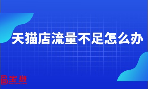 天貓店流量不足怎么辦？天貓店流量從哪來？