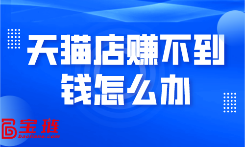 天貓店賺不到錢怎么辦？學會這些銷量快速提升