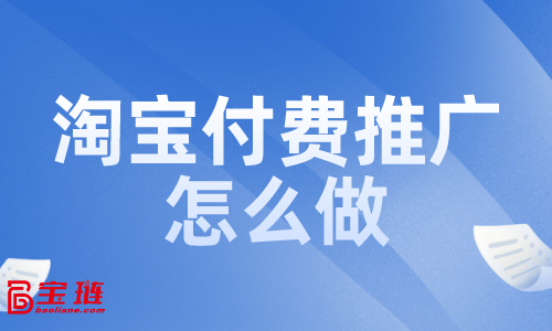 淘寶付費推廣怎么做？付費推廣效果如何？