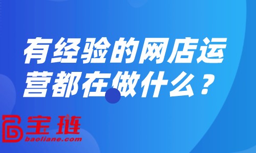 有經驗的網店運營都在做什么？怎樣做好網店運營？